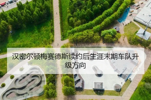 汉密尔顿梅赛德斯续约后生涯末期车队升级方向