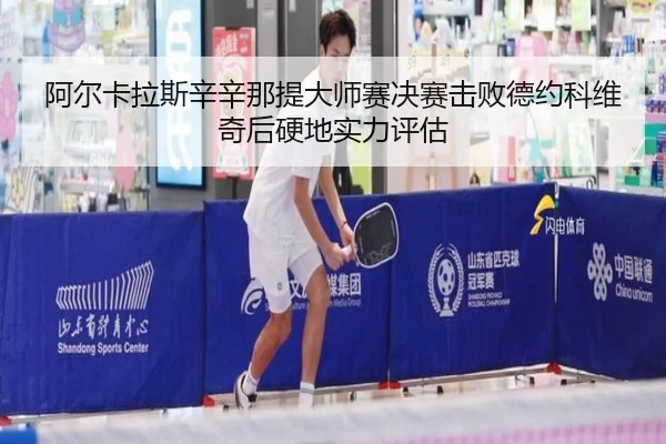阿尔卡拉斯辛辛那提大师赛决赛击败德约科维奇后硬地实力评估