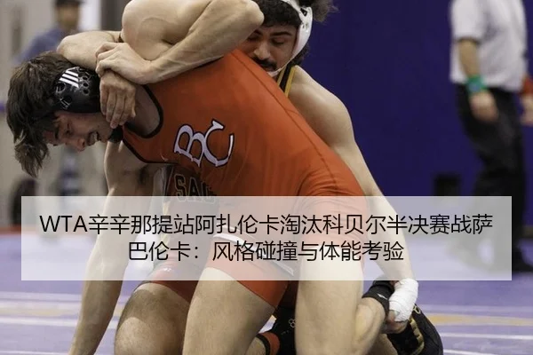 WTA辛辛那提站阿扎伦卡淘汰科贝尔半决赛战萨巴伦卡：风格碰撞与体能考验